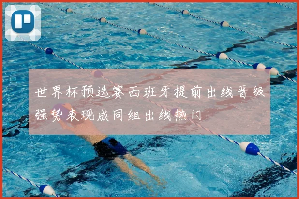世界杯预选赛西班牙提前出线晋级强势表现成同组出线热门