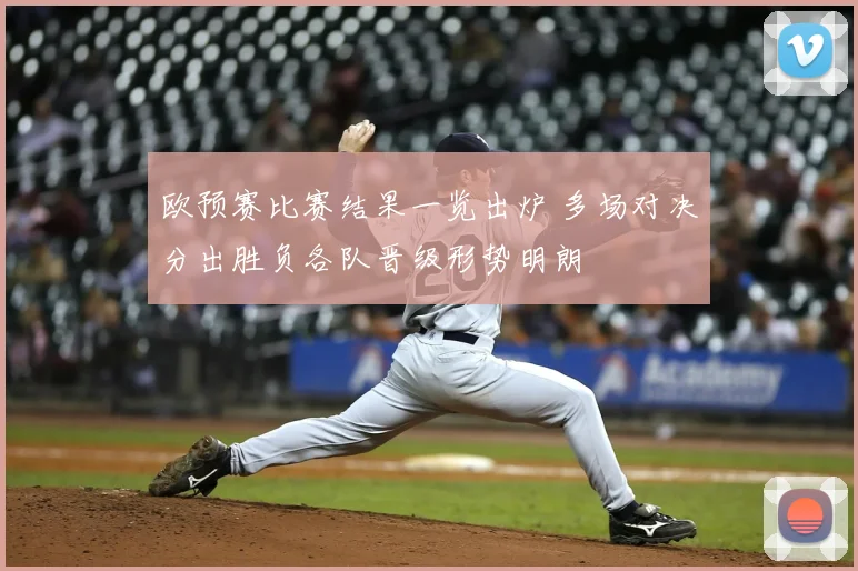 欧预赛比赛结果一览出炉 多场对决分出胜负各队晋级形势明朗