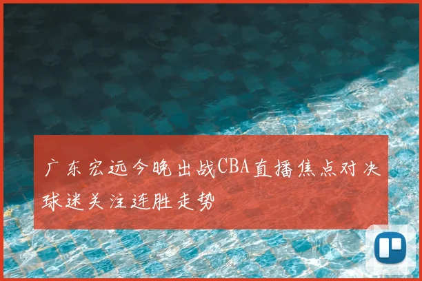 广东宏远今晚出战CBA直播焦点对决球迷关注连胜走势