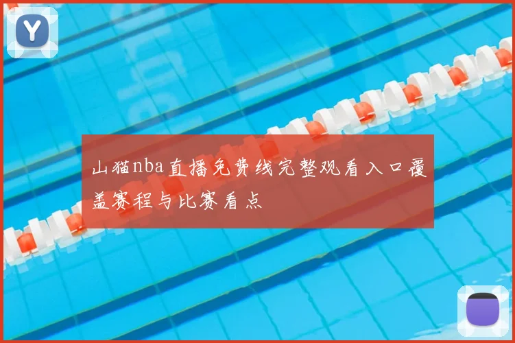 山猫nba直播免费线完整观看入口覆盖赛程与比赛看点