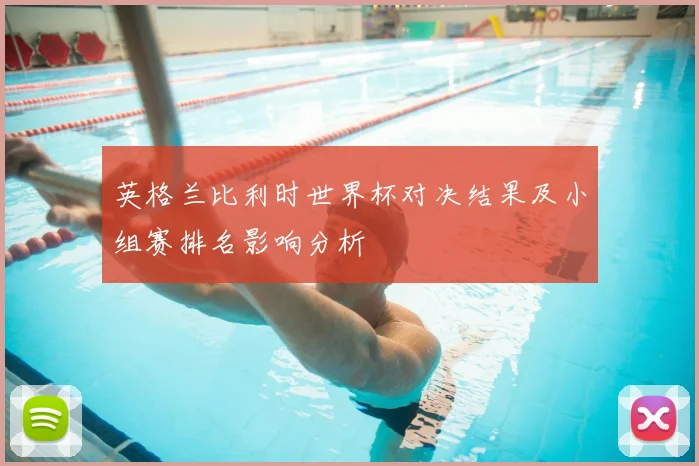 英格兰比利时世界杯对决结果及小组赛排名影响分析