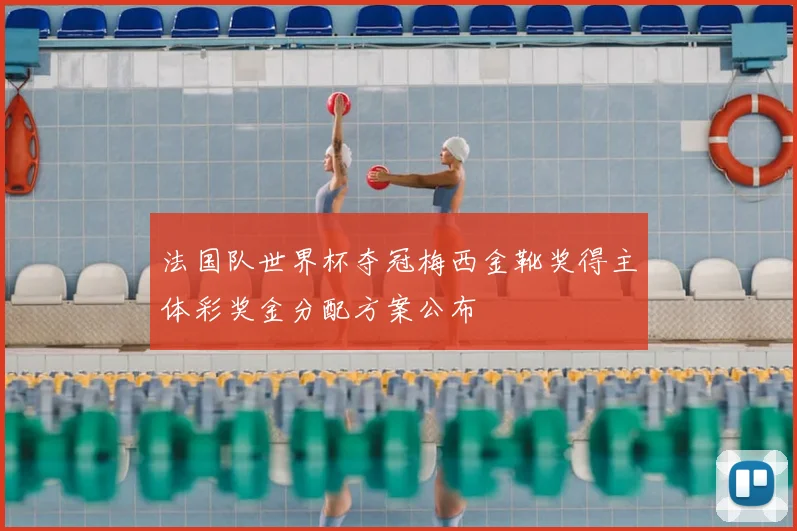 法国队世界杯夺冠梅西金靴奖得主体彩奖金分配方案公布