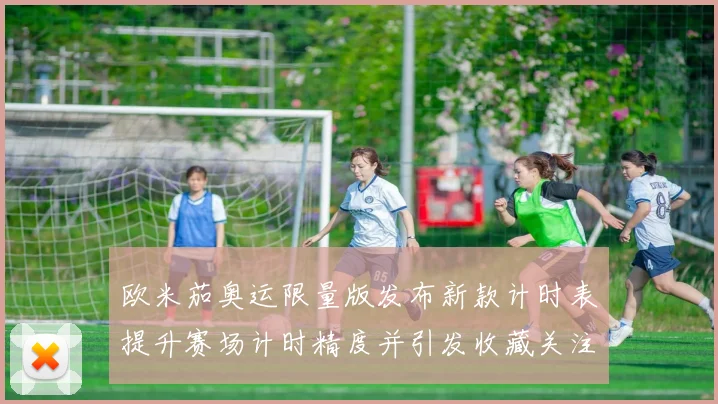 欧米茄奥运限量版发布新款计时表提升赛场计时精度并引发收藏关注