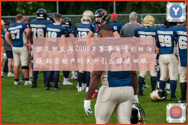 欧足联发布2006年赛事高清彩绘海报 纪念经典对决并引发球迷回顾
