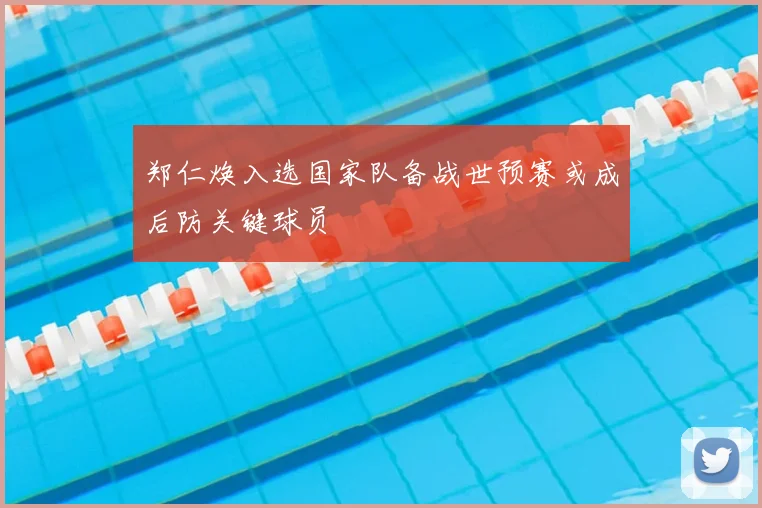 郑仁焕入选国家队备战世预赛或成后防关键球员