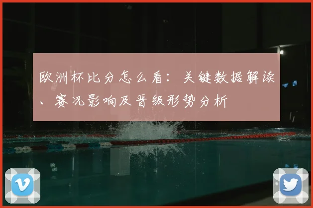 欧洲杯比分怎么看:关键数据解读、赛况影响及晋级形势分析