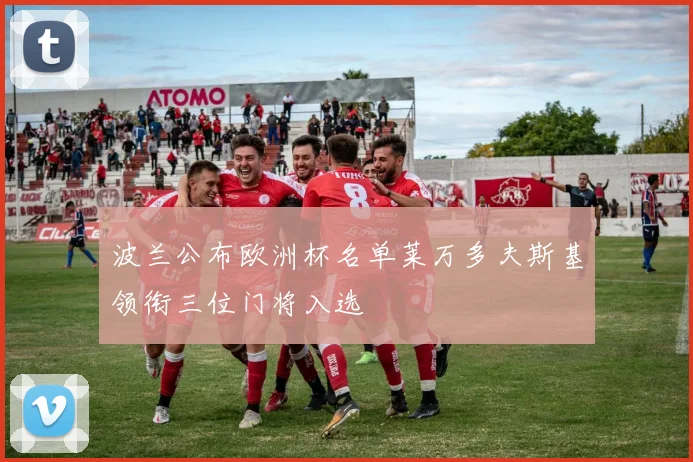 波兰公布欧洲杯名单莱万多夫斯基领衔三位门将入选