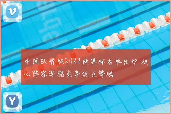 中国队晋级2022世界杯名单出炉 核心阵容浮现竞争焦点锋线