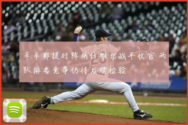 辛辛那提对阵纳什维尔战平收官 两队排名竞争仍待后续检验