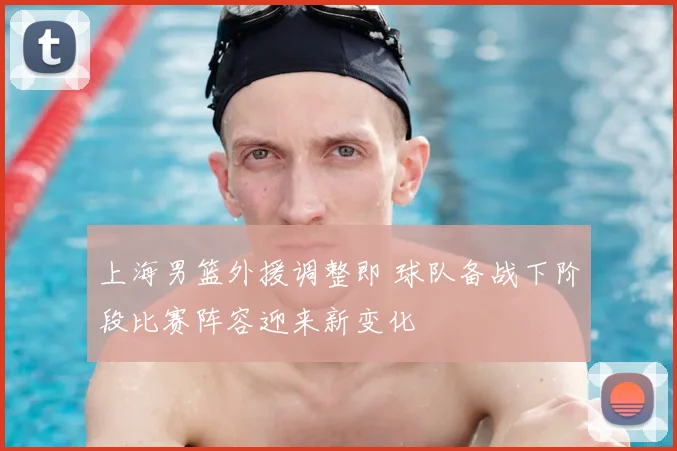上海男篮外援调整即 球队备战下阶段比赛阵容迎来新变化