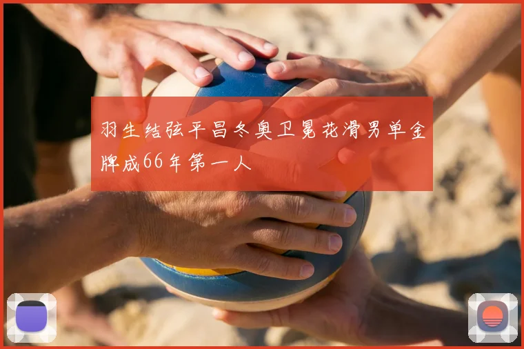 羽生结弦平昌冬奥卫冕花滑男单金牌成66年第一人