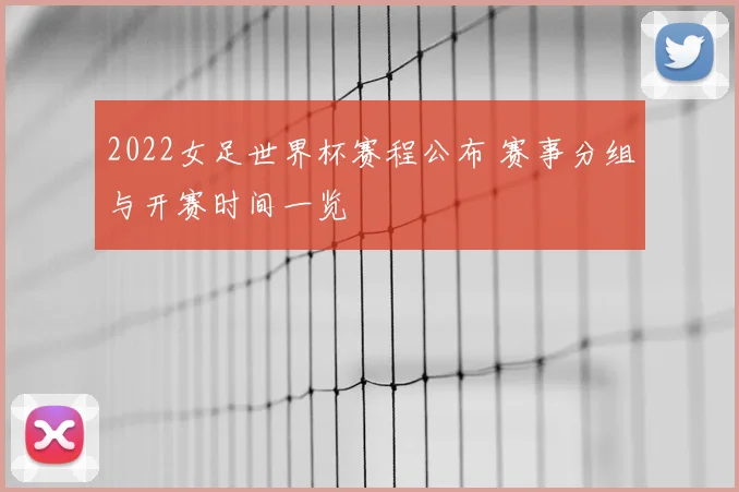 2022女足世界杯赛程公布 赛事分组与开赛时间一览
