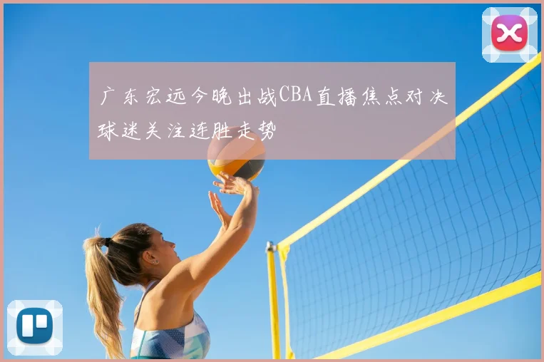 广东宏远今晚出战CBA直播焦点对决球迷关注连胜走势