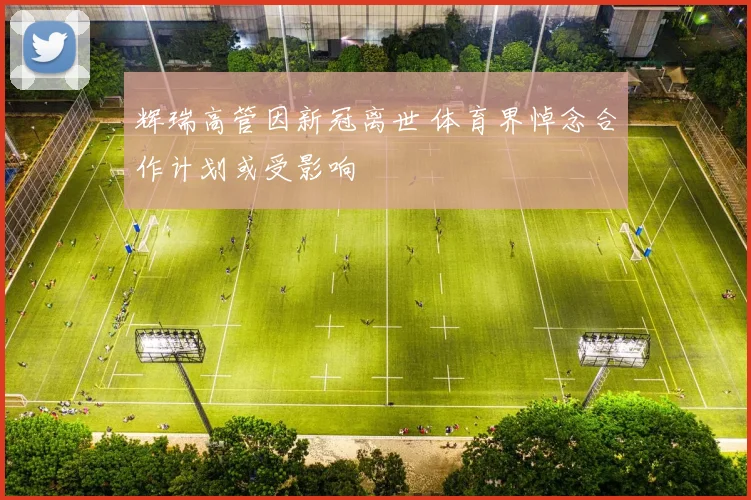 辉瑞高管因新冠离世 体育界悼念合作计划或受影响