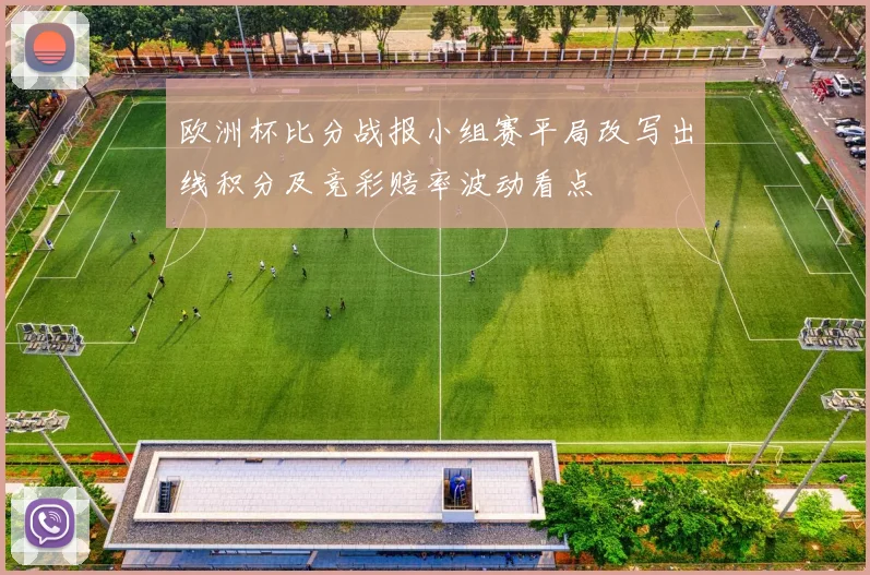 欧洲杯比分战报小组赛平局改写出线积分及竞彩赔率波动看点