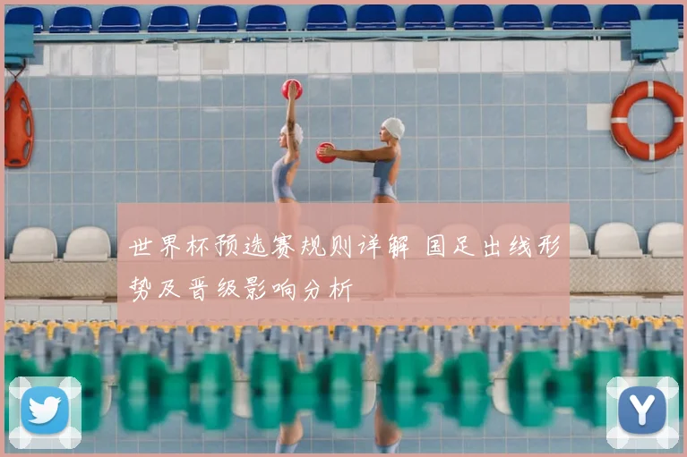 世界杯预选赛规则详解 国足出线形势及晋级影响分析