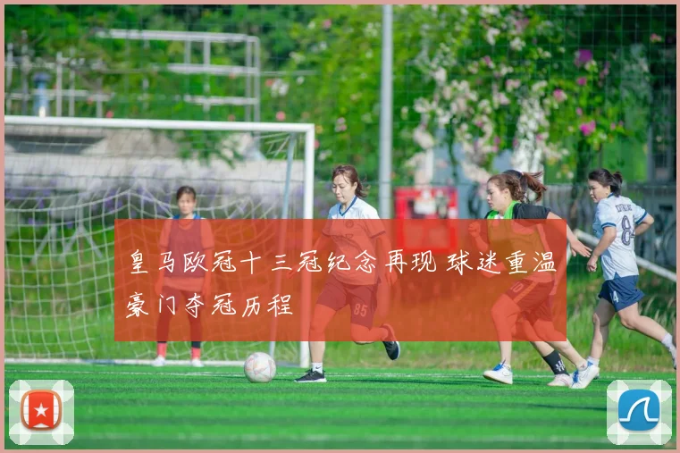 皇马欧冠十三冠纪念再现 球迷重温豪门夺冠历程
