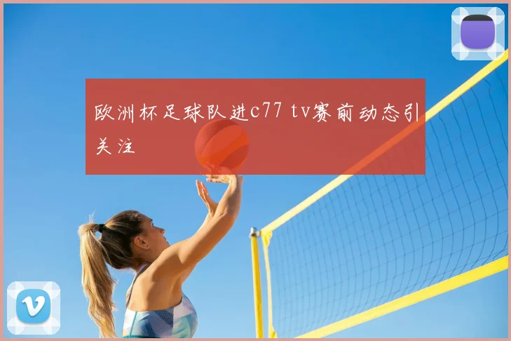 欧洲杯足球队进c77 tv赛前动态引关注