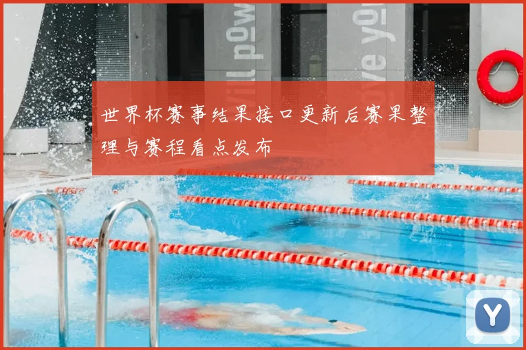 世界杯赛事结果接口更新后赛果整理与赛程看点发布
