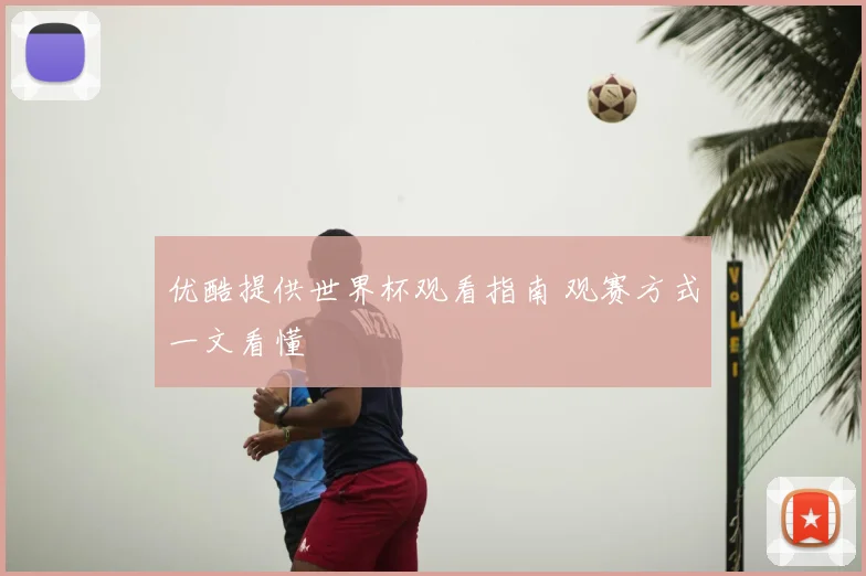 优酷提供世界杯观看指南 观赛方式一文看懂