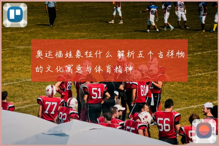 奥运福娃象征什么 解析五个吉祥物的文化寓意与体育精神